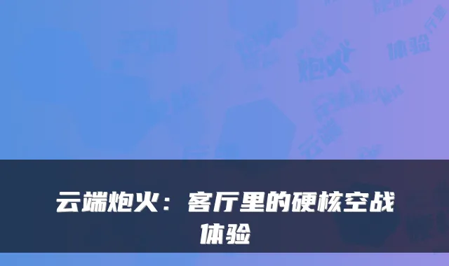 云端炮火：客厅里的硬核空战体验