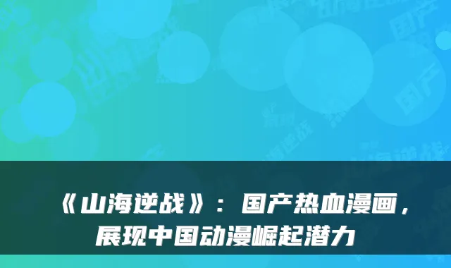 《山海逆战》:国产热血漫画,展现中国动漫崛起潜力