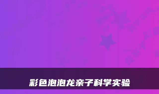 彩色泡泡龙亲子科学实验