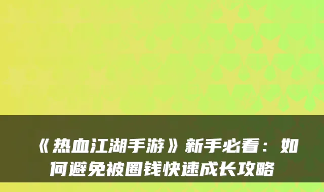 《热血江湖手游》新手必看:如何避免被圈钱快速成长攻略