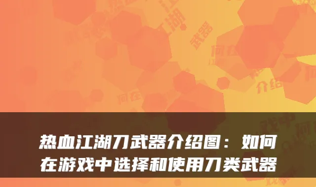 热血江湖刀武器介绍图:如何在游戏中选择和使用刀类武器