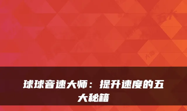球球音速大师：提升速度的五大秘籍