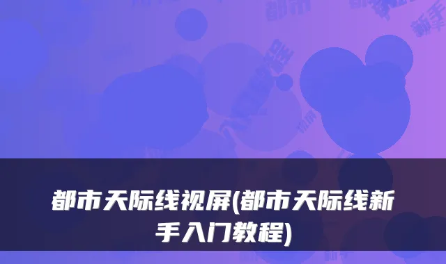 都市天际线视屏(都市天际线新手入门教程)