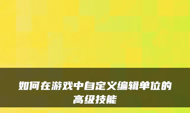 如何在游戏中自定义编辑单位的高级技能
