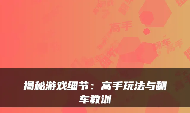 揭秘游戏细节：高手玩法与翻车教训