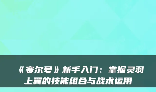 《赛尔号》新手入门：掌握灵羽上翼的技能组合与战术运用