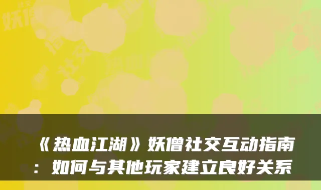 《热血江湖》妖僧社交互动指南：如何与其他玩家建立良好关系