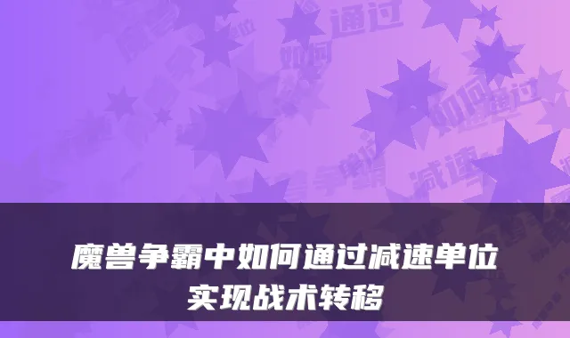 魔兽争霸中如何通过减速单位实现战术转移