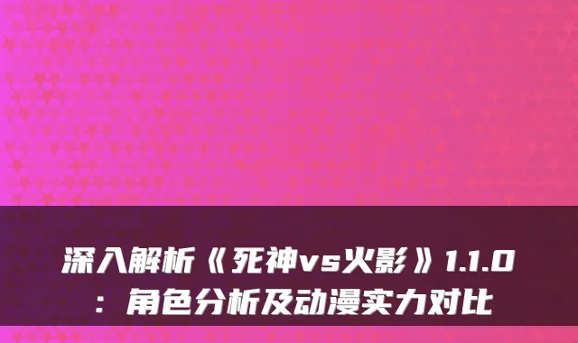 深入解析《死神vs火影》1.1.0:角色分析及动漫实力对比