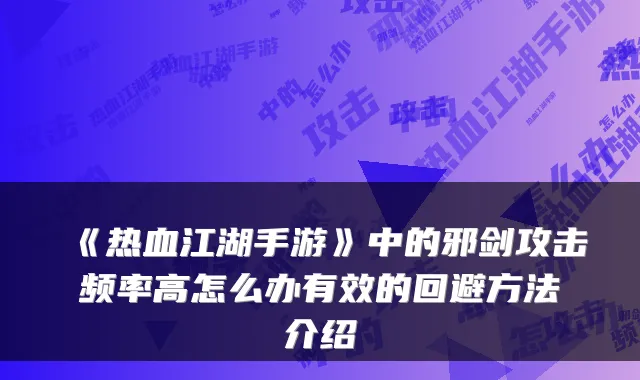 《热血江湖手游》中的邪剑攻击频率高怎么办有效的回避方法介绍