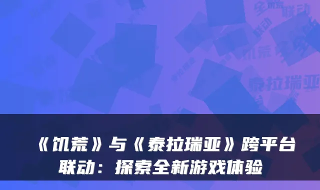 《饥荒》与《泰拉瑞亚》跨平台联动：探索全新游戏体验