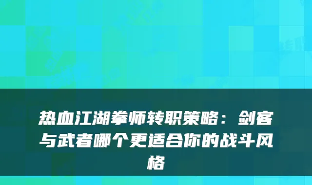 热血江湖拳师转职策略：剑客与武者哪个更适合你的战斗风格