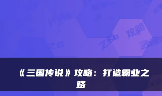 《三国传说》攻略:打造霸业之路