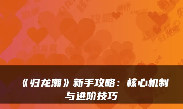 《归龙潮》新手攻略：核心机制与进阶技巧