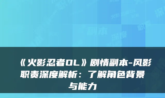 《火影忍者OL》剧情副本-风影职责深度解析：了解角色背景与能力