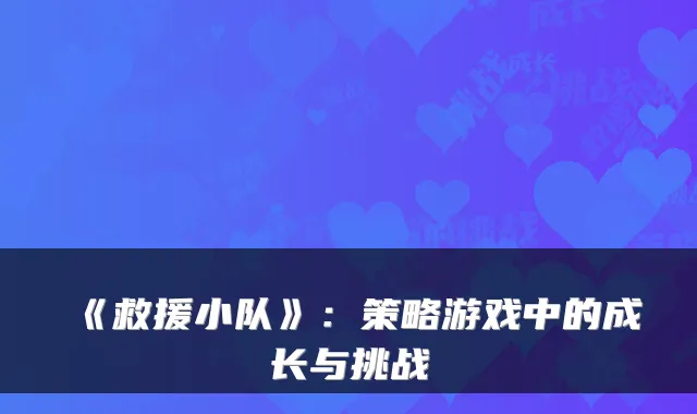 《救援小队》：策略游戏中的成长与挑战
