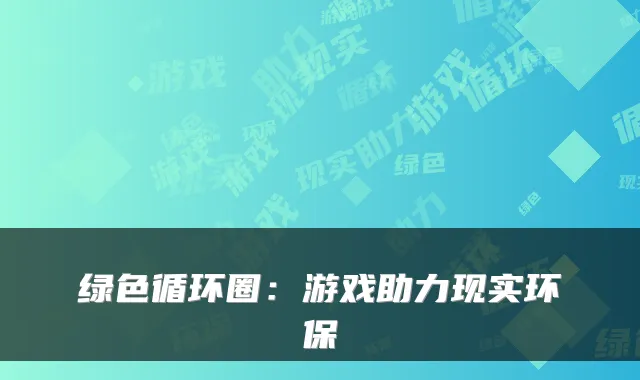 绿色循环圈：游戏助力现实环保