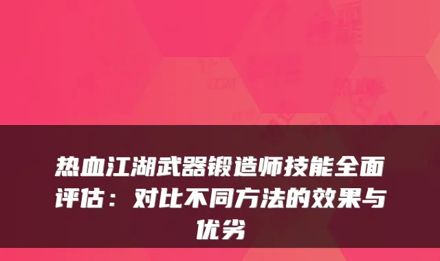 热血江湖武器锻造师技能全面评估:对比不同方法的效果与优劣