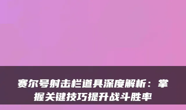 赛尔号射击栏道具深度解析：掌握关键技巧提升战斗胜率