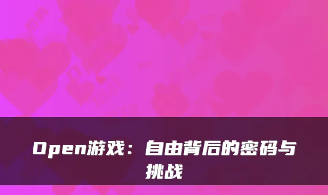 Open游戏：自由背后的密码与挑战