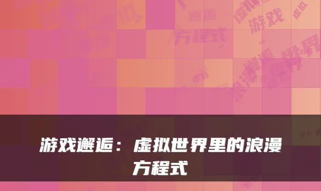 游戏邂逅：虚拟世界里的浪漫方程式