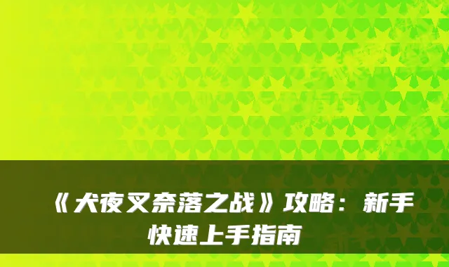 《犬夜叉奈落之战》攻略：新手快速上手指南