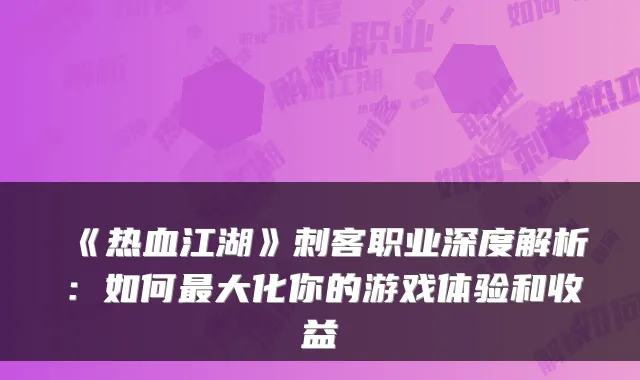 《热血江湖》刺客职业深度解析：如何最大化你的游戏体验和收益