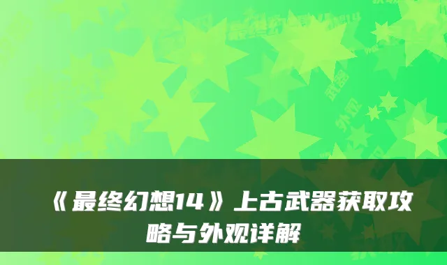 《终幻想14》上古武器获取攻略与外观详解
