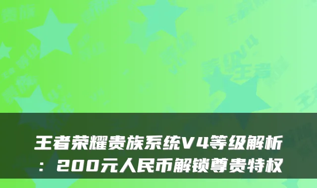 王者荣耀贵族系统V4等级解析：200元人民币解锁尊贵特权
