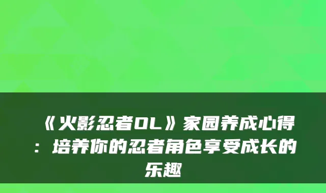 《火影忍者OL》家园养成心得:培养你的忍者角色享受成长的乐趣