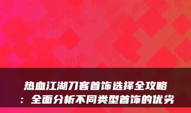 热血江湖刀客首饰选择全攻略：全面分析不同类型首饰的优劣