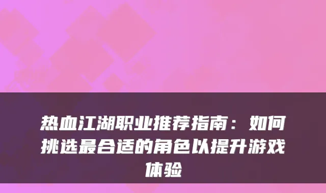热血江湖职业推荐指南：如何挑选最合适的角色以提升游戏体验