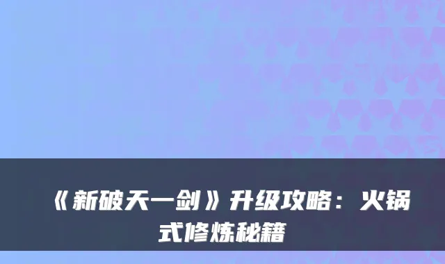《新破天一剑》升级攻略：火锅式修炼秘籍