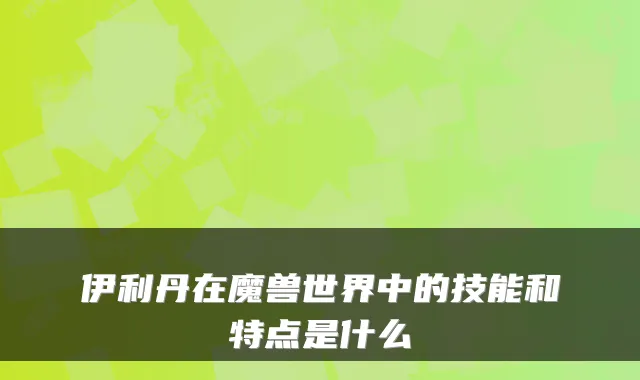 伊利丹在魔兽世界中的技能和特点是什么