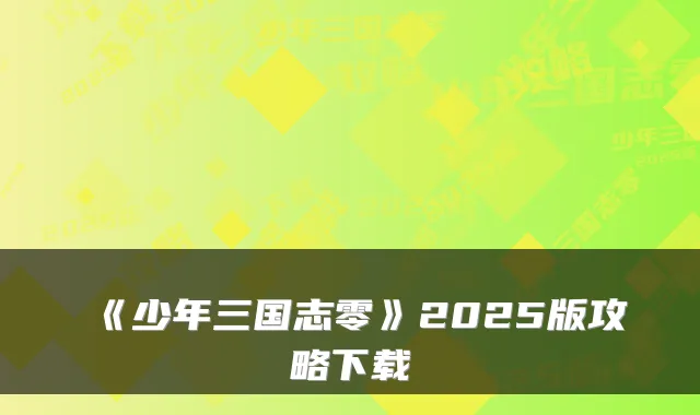 《少年三国志零》2025版攻略下载