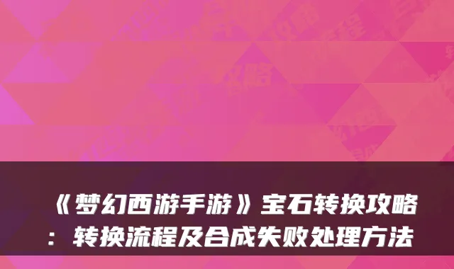 《梦幻西游手游》宝石转换攻略：转换流程及合成失败处理方法