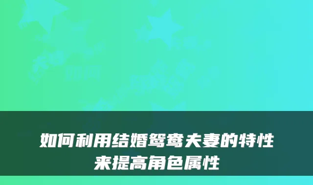 如何利用结婚鸳鸯夫妻的特性来提高角色属性