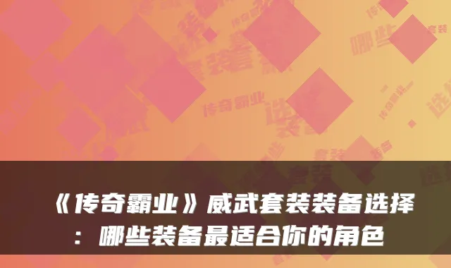 《传奇霸业》威武套装装备选择:哪些装备最适合你的角色