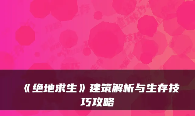 《绝地求生》建筑解析与生存技巧攻略