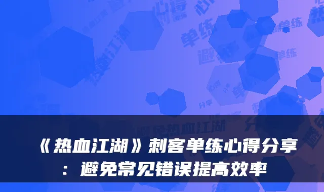 《热血江湖》刺客单练心得分享:避免常见错误提高效率