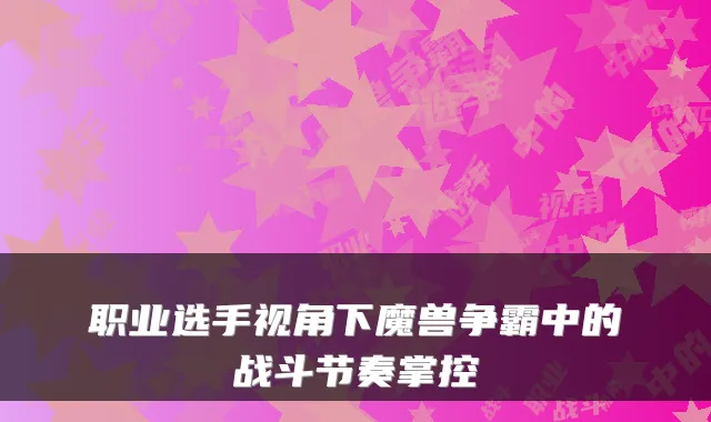职业选手视角下魔兽争霸中的战斗节奏掌控