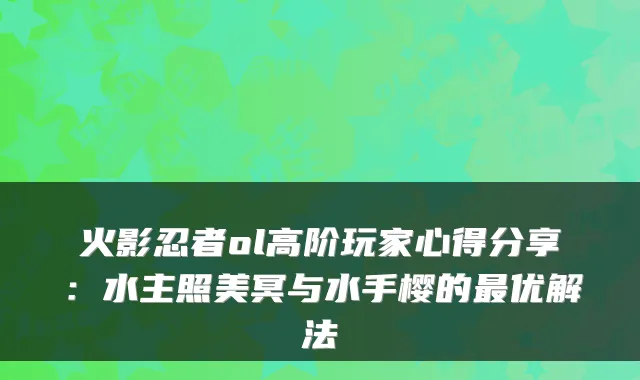 火影忍者ol高阶玩家心得分享：水主照美冥与水手樱的最优解法