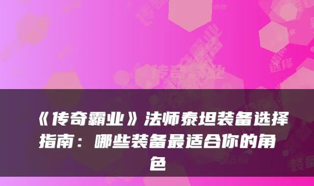 《传奇霸业》法师泰坦装备选择指南：哪些装备最适合你的角色