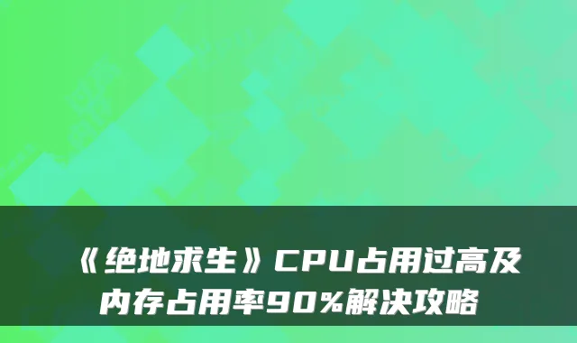 《绝地求生》CPU占用过高及内存占用率90%解决攻略