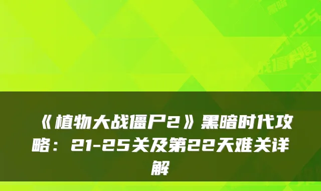 《植物大战僵尸2》黑暗时代攻略：21-25关及第22天难关详解