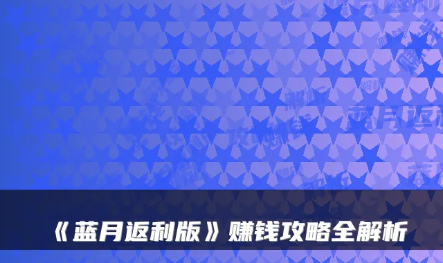 《蓝月返利版》赚钱攻略全解析