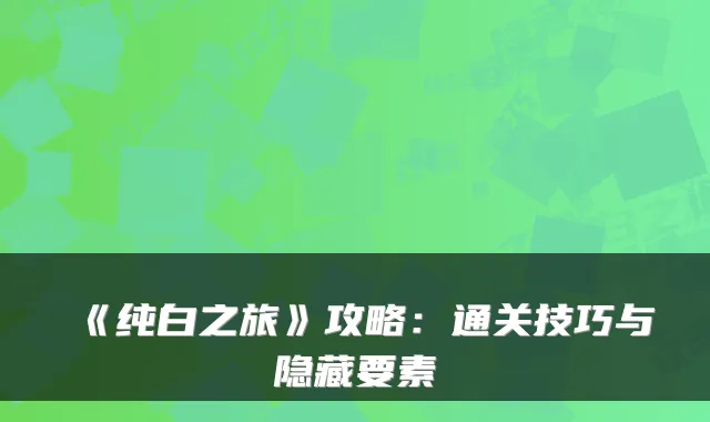 《纯白之旅》攻略：通关技巧与隐藏要素