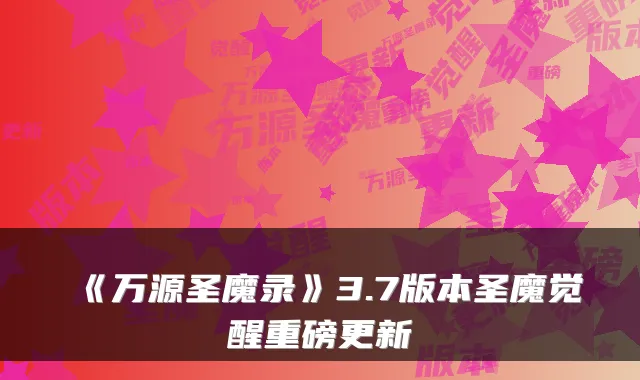 《万源圣魔录》3.7版本圣魔觉醒重磅更新