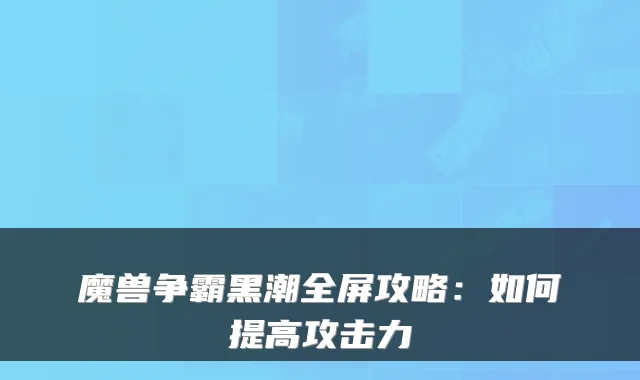 魔兽争霸黑潮全屏攻略:如何提高攻击力