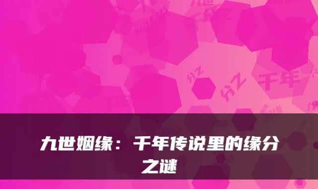 九世姻缘：千年传说里的缘分之谜